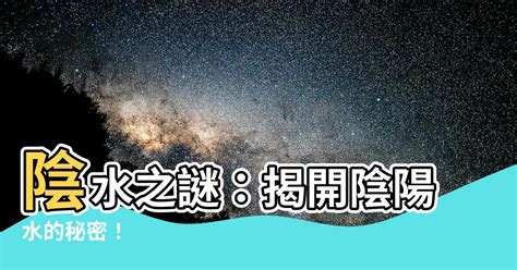 陽水 陰水|【陰陽水定義】「陰陽水定義」原來如此，你絕對想不到的水的神。